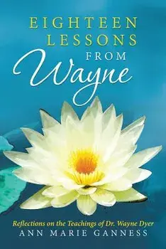 Eighteen Lessons from Wayne: Reflections on the Teachings of Dr. Wayne Dyer, Paperback/Ann Marie Ganness