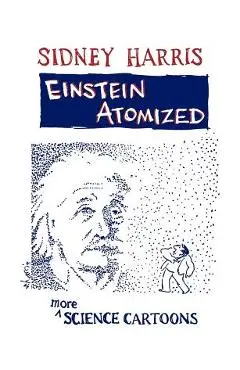 Einstein Atomized: More Science Cartoons - Sidney Harris