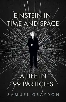Einstein in Time and Space. A Life in 99 Particles, Hardback/Samuel Graydon