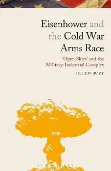 Eisenhower and the Cold War Arms Race. 'Open Skies' and the Military-Industrial Complex, Paperback/Helen Bury