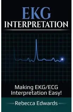EKG Interpretation: Making EKG/ECG Interpretation Easy! - Rebecca Edwards