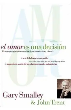 El Amor Es Una Decisi�n: T�cnicas Probadas Para Mantener El Matrimonio Vivo Y Vibrante - Gary Smalley