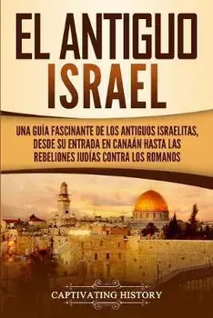 El Antiguo Israel: Una Guía Fascinante de los Antiguos Israelitas, Desde su Entrada en Canaán Hasta las Rebeliones Judías contra los Roma, Paperback/Captivating History