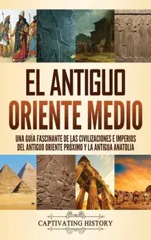 El antiguo Oriente Medio: Una guía fascinante de las civilizaciones e imperios del antiguo Oriente Próximo y la antigua Anatolia/Captivating History