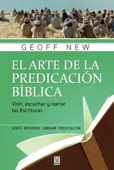 El Arte de la Predicación Bíblica: Vivir, escuchar y narrar las escrituras, Paperback/Geoff New