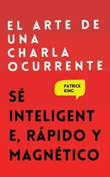 El arte de una charla ocurrente: Sé inteligente, rápido y magnético, Paperback/Patrick King