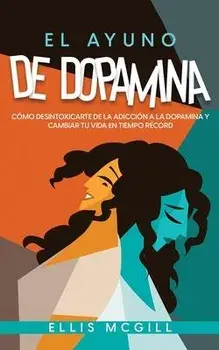 El Ayuno de Dopamina: Cómo Desintoxicarte de la Adicción a la Dopamina y Cambiar tu Vida en Tiempo Récord, Paperback/Ellis Mcgill