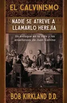 El calvinismo: Nadie se atreve a llamarlo herejía: Un enfoque en la vida y las enseñanzas de Juan Calvino, Paperback/Bob Kirkland