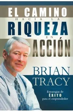 El Camino Hacia La Riqueza En Acción = The Way to Wealth in Action - Brian Tracy