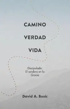 El Camino, la Verdad y la Vida: El Discipulado: El Sendero en la Gracia, Paperback/David A. Busic