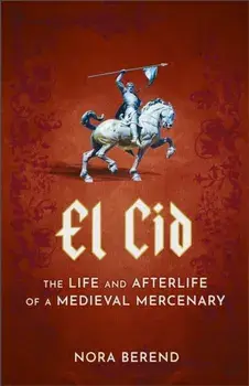 El Cid. The Life and Afterlife of a Medieval Mercenary, Paperback/Nora Berend