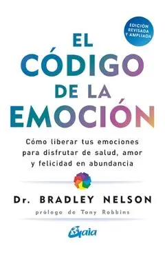 El Código de la Emoción: Cómo Liberar Tus Emociones Para Disfrutar de Salud, Amor Y Felicidad En Abundancia - Bradley Nelson