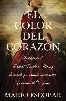 El Color del Corazn: La Historia de Harriet Beecher Stowe Y La Novela Que Cambi Una Nacin: La Cabaa del To Tom, Paperback/Mario Escobar