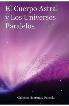El Cuerpo Astral y los Universos Paralelos - Natacha Henriquez