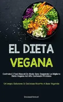 El Dieta Vegana: Costruisci i tuoi muscoli in modo sano seguendo la migliore dieta vegana ad alto contenuto proteico (Un'ampia selezion, Paperback/Crescenzo Di Venturelli