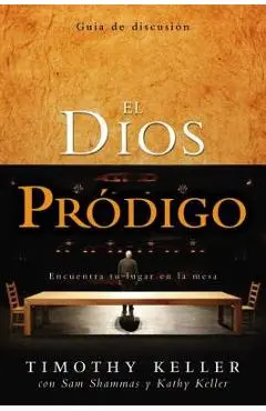 El Dios Pródigo, Guía de Discusión: Encuentra Tu Lugar En La Mesa = The Prodigal God Discussion Guide - Timothy Keller