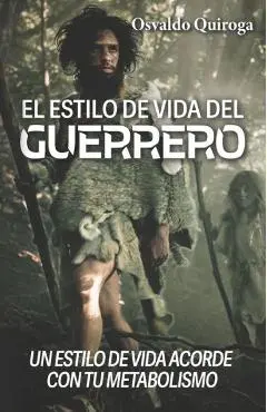 El estilo de vida del guerrero: Un estilo de vida acorde con tu metabolismo - Osvaldo Quiroga