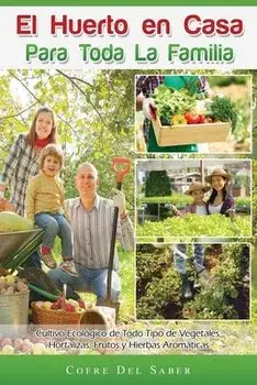 El Huerto en Casa para Toda la Familia: Cultivo Ecológico de Todo Tipo de Vegetales, Hortalizas, Frutos y Hierbas Aromáticas, Paperback/Cofre Del Saber