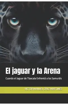 El jaguar y la Arena: Cuando el Jaguar de Tlaxcala Enfrentó a los Samuráis - Victor Manuel Cruz Martinez