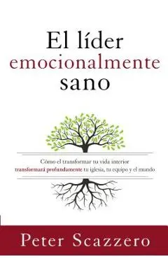 El L�der Emocionalmente Sano: C�mo Transformar Tu Vida Interior Transformar� Profundamente Tu Iglesia, Tu Equipo Y El Mundo - Peter Scazzero