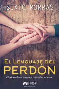 El Lenguaje del Perdon: El No Perdonar Te Roba La Capacidad de Amar, Paperback/Sixto Porras
