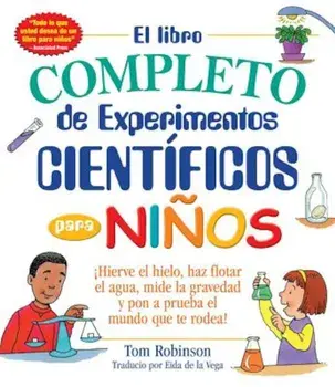 El Libro Completo de Experimentos Cientificos Para Ninos / The Everything Kids': Hierve El Hielo, Haz Flotar El Agua, Mide La Gravedad y Pon a Prueba, Paperback/Tom Robinson