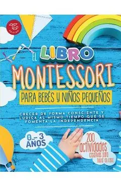 El Libro Montessori Para Bebés y Niños Pequeños: 200 actividades creativas para hacer en casa - Crecer de forma consciente y lúdica al mismo tiempo qu - Maria Stampfer