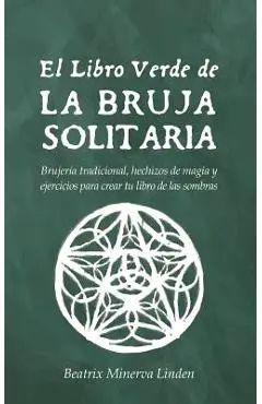 El Libro Verde de la Bruja Solitaria: Brujer�a Tradicional, Hechizos de Magia Y Ejercicios Para Crear Tu Libro de Las Sombras - Beatrix Minerva Linden