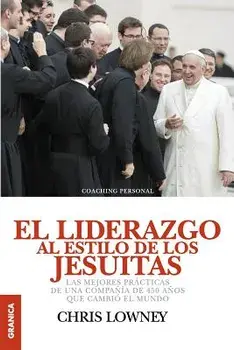 El Liderazgo Al Estilo de Los Jesuitas: Las mejores prácticas de una compańía de 450 ańos que cambió el mundo, Paperback/Chris Lowney