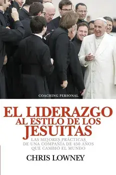 El Liderazgo Al Estilo de Los Jesuitas: Las mejores prácticas de una compańía de 450 ańos que cambió el mundo, Hardcover/Chris Lowney