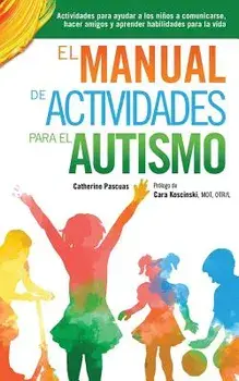 El Manual de Actividades Para El Autismo: Actividades Para Ayudar a Los Ninos a Comunicarse, Hacer Amigos y Aprender Habilidades Para La Vida (Spanish), Paperback/Catherine Pascuas