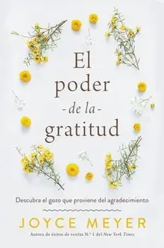 El Poder de la Gratitud: Descubra El Gozo Que Proviene del Agradecimiento, Paperback/Joyce Meyer