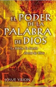 El Poder de la Palabra de Dios: La Biblia, La Fuente Eterna de Dios - Josu� Yrion