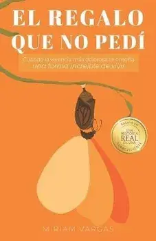 El regalo que no pedí: Cuando la vivencia más dolorosa te enseña una forma increíble de vivir, Paperback/Miriam Vargas