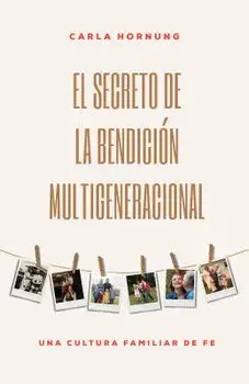 El Secreto de la Bendición Multigeneracional: Una Cultura Familiar de Fe, Paperback/Carla Hornung