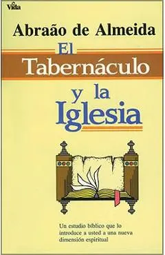 El Tabernáculo Y La Iglesia: Un Estudio Bíblico Que Lo Introduce a Usted a Un Nueva Dimensión Espiritual - Abraao De Almeida