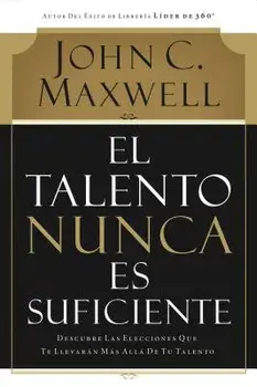 El Talento Nunca Es Suficiente: Descubre Las Elecciones Que Te Llevar n M s All de Tu Talento/John C. Maxwell