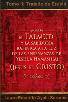 El Talmud Y La Sabidur a Rab nica a la Luz de Las Ense anzas de Yeshua Hamashiaj, Jes s El Cristo: Tomo II: Tratado de Eruvin, Paperback/Dr Lauro Eduardo Ayala Serrano