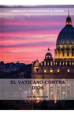 El Vaticano contra Dios: (El Ultimo Papa, Historia secreta de los Jesuitas, Las Llaves de Esta Sangre, Las Dos Babilonias y Babilonia Misterio - Los Milenarios