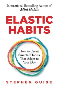 Elastic Habits: How to Create Smarter Habits That Adapt to Your Day, Paperback/Stephen Guise