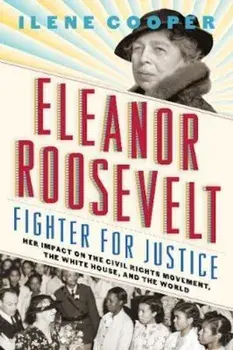Eleanor Roosevelt, Fighter for Justice: Her Impact on the Civil Rights Movement, the White House, and the World, Hardcover/Ilene Cooper
