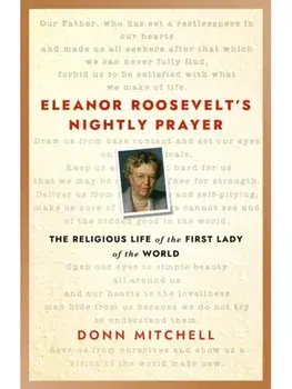 Eleanor Roosevelt's Nightly Prayer. The Religious Life of the First Lady of the World, Hardback/Donn Mitchell