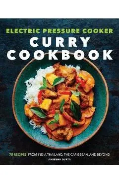 Electric Pressure Cooker Curry Cookbook: 75 Recipes from India, Thailand, the Caribbean, and Beyond - Aneesha Gupta
