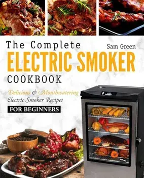 Electric Smoker Cookbook: The Complete Electric Smoker Cookbook - Delicious and Mouthwatering Electric Smoker Recipes for Beginners, Paperback/Sam Green