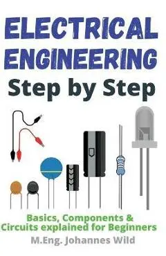 Electrical Engineering Step by Step: Basics, Components & Circuits explained for Beginners - M. Eng Johannes Wild