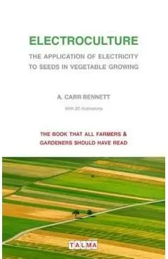 Electroculture - The Application of Electricity to Seeds in Vegetable Growing - Alexander Carr Bennett