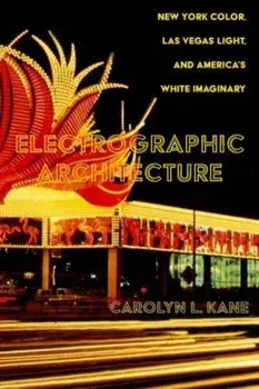 Electrographic Architecture. New York Color, Las Vegas Light, and America's White Imaginary, Paperback/Carolyn L. Kane