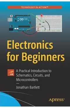 Electronics for Beginners: A Practical Introduction to Schematics, Circuits, and Microcontrollers - Jonathan Bartlett