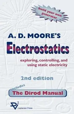 Electrostatics: Exploring, Controlling and Using Static Electricity/Includes the Dirod Manual - A. D. Moore