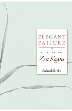 Elegant Failure: A Guide to Zen Koans - Richard Shrobe